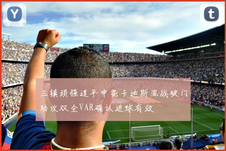 三镇顽强追平申花卡迪斯混战破门助攻双全VAR确认进球有效