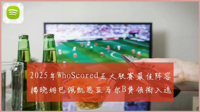 2025年WhoScored五大联赛最佳阵容揭晓姆巴佩凯恩亚马尔B费领衔入选