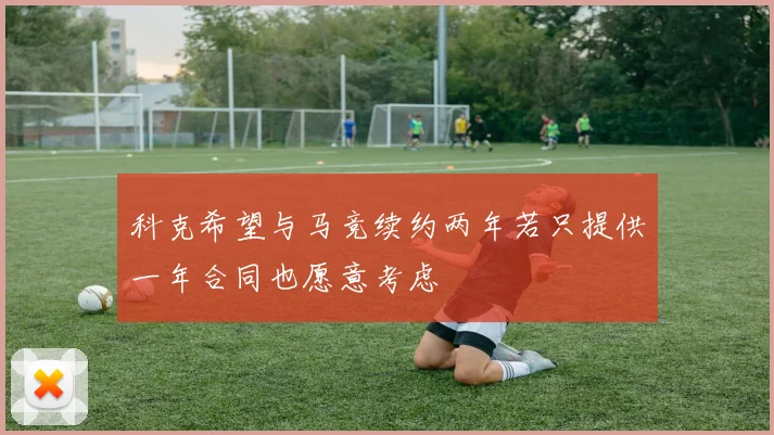 科克希望与马竞续约两年若只提供一年合同也愿意考虑