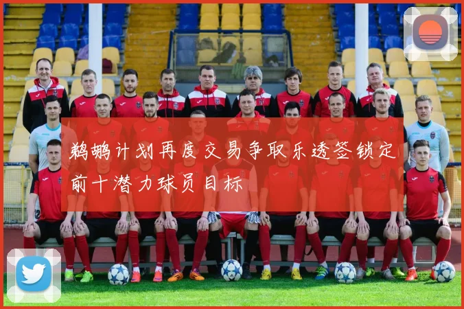 鹈鹕计划再度交易争取乐透签锁定前十潜力球员目标