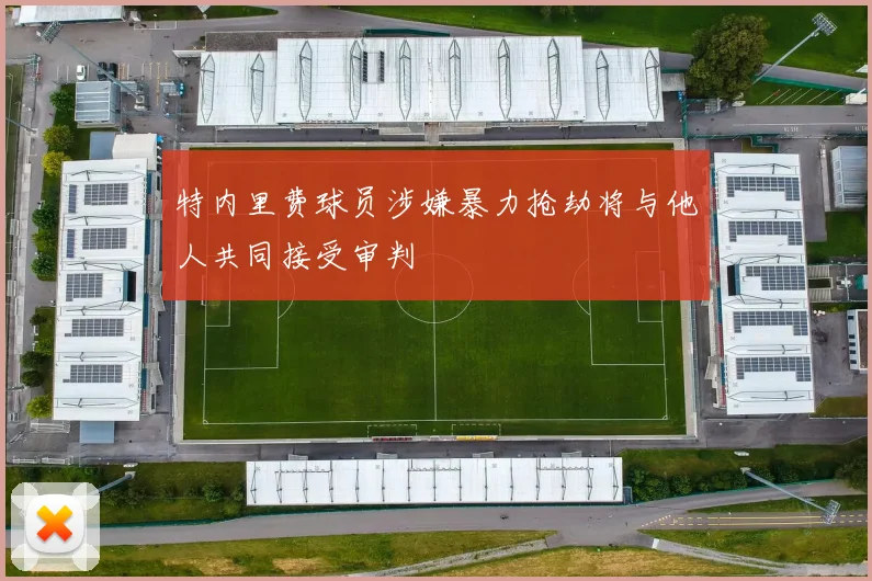 特内里费球员涉嫌暴力抢劫将与他人共同接受审判