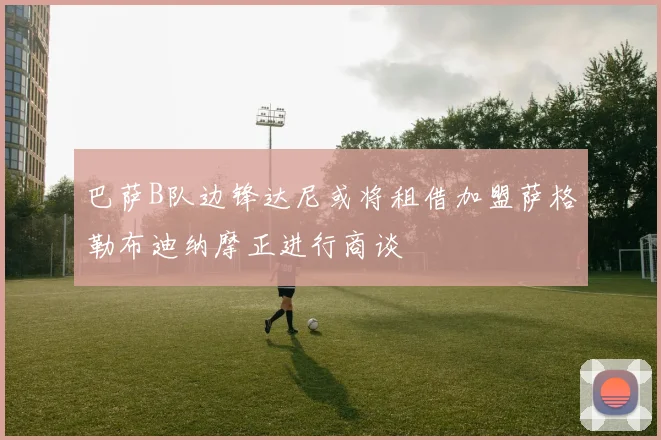 巴萨B队边锋达尼或将租借加盟萨格勒布迪纳摩正进行商谈