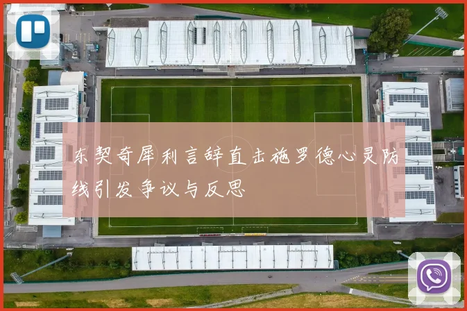 东契奇犀利言辞直击施罗德心灵防线引发争议与反思
