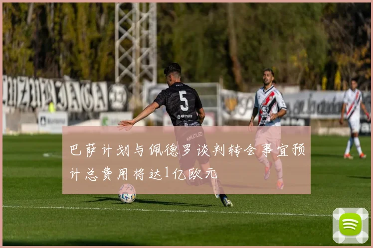 巴萨计划与佩德罗谈判转会事宜预计总费用将达1亿欧元