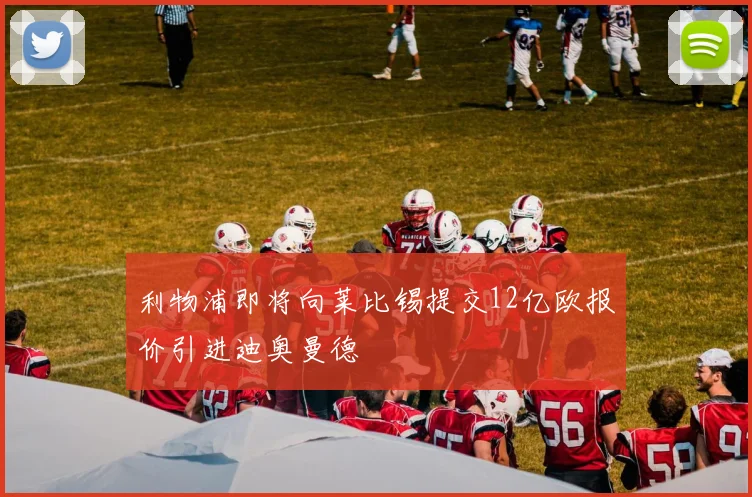 利物浦即将向莱比锡提交12亿欧报价引进迪奥曼德