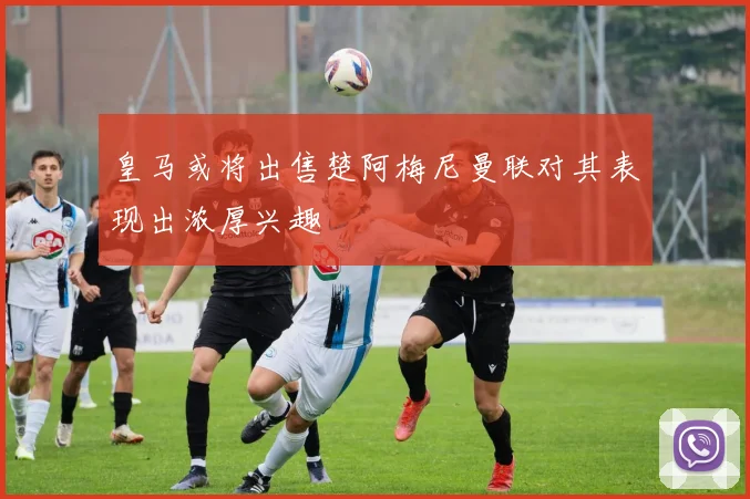 皇马或将出售楚阿梅尼曼联对其表现出浓厚兴趣