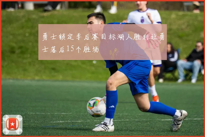 勇士锁定季后赛目标湖人胜利让勇士落后15个胜场
